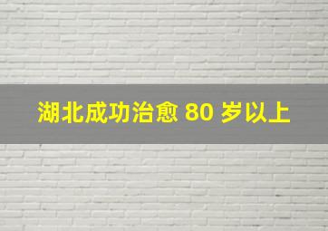 湖北成功治愈 80 岁以上